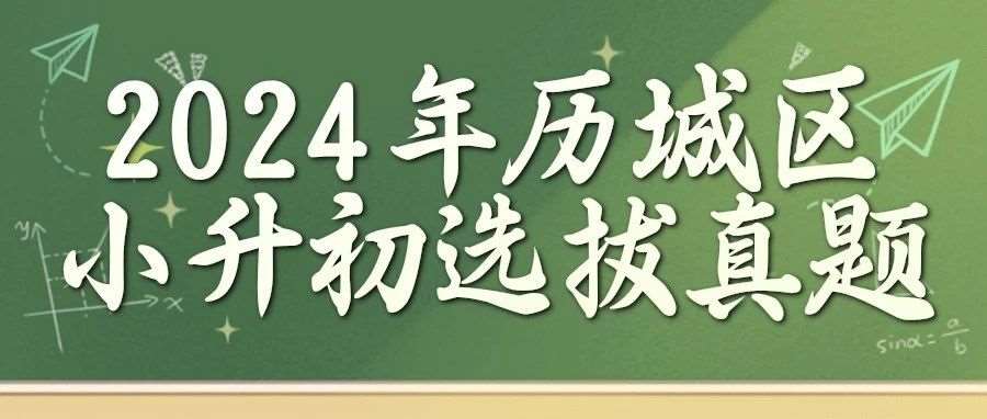 【免费领】2024年历城区小升初选拔真题！305+分可冲稼轩，速测孩子水平！